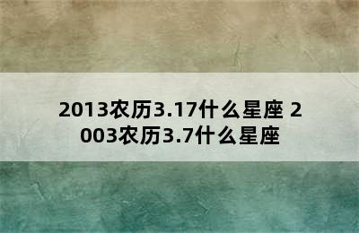 2013农历3.17什么星座 2003农历3.7什么星座